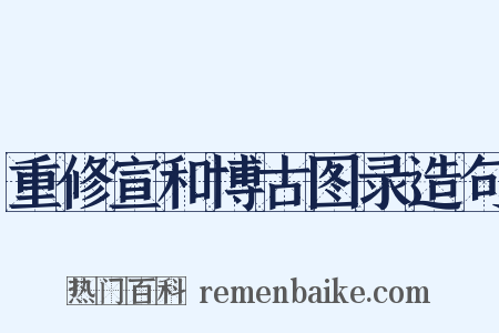 重修宣和博古图录造句是什么意思的图片
